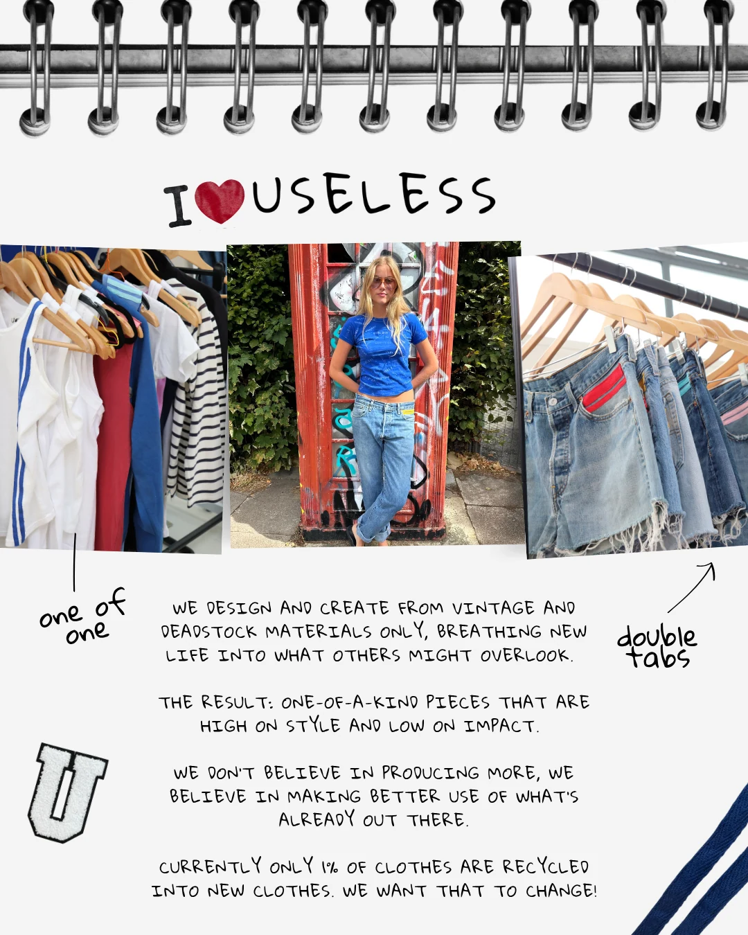 At Useless, we don’t believe in producing more, we believe in making better use of what’s already out there. We design and create from vintage and deadstock materials only, breathing new life into what others might overlook. The result: one-of-a-kind pieces that are high on style and low on impact. Currently only 1% of clothes are recycled into new clothes. We want that to change!