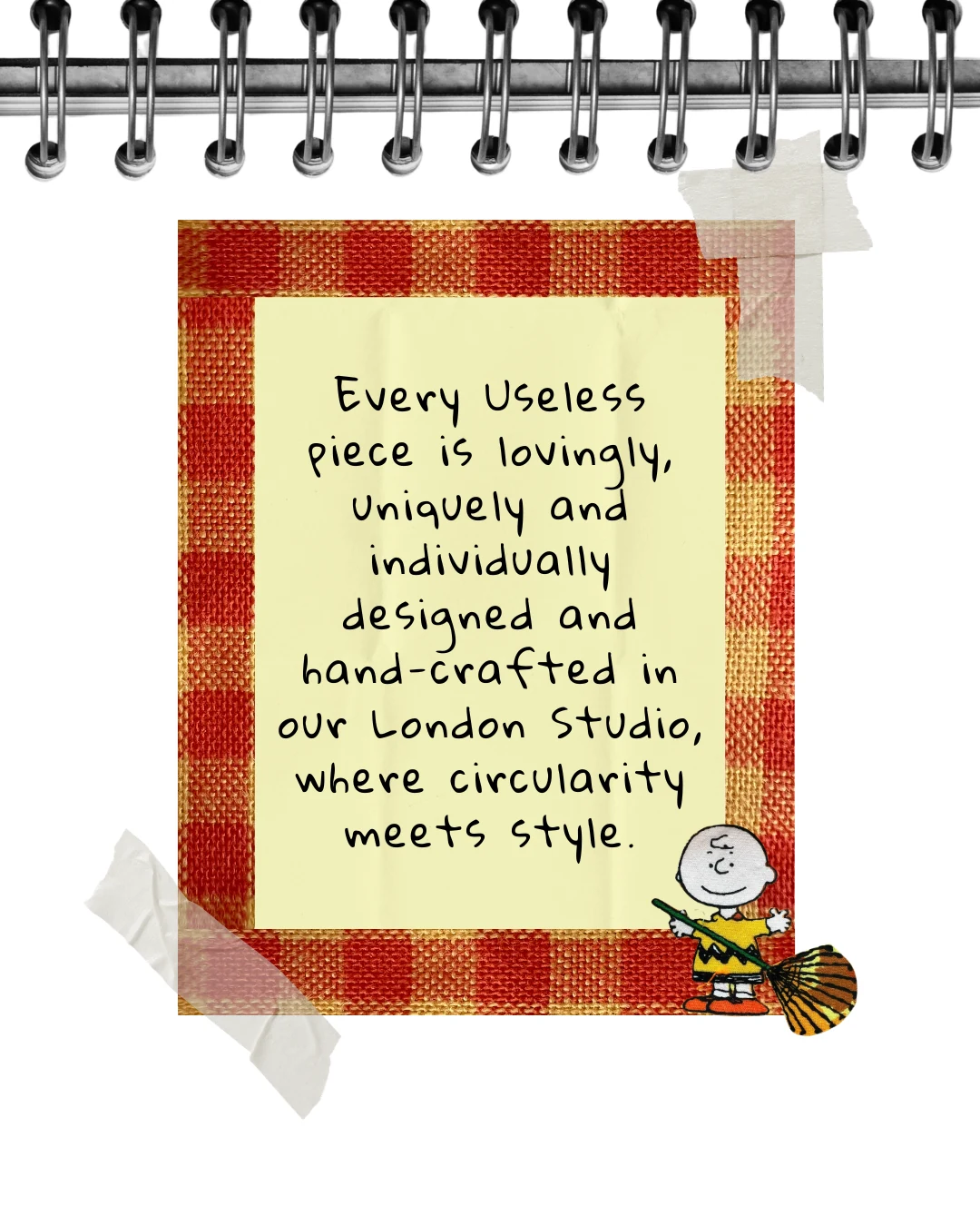 Every Useless piece is lovingly, uniquely and individually designed and hand-crafted in our London Studio, where circularity meets style.